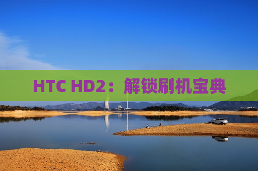 HTC HD2：解锁刷机宝典