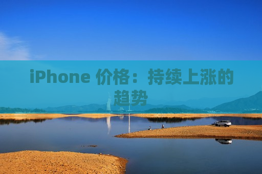 iPhone 价格：持续上涨的趋势