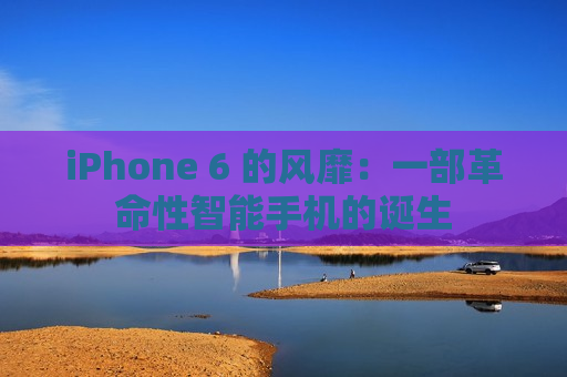 iPhone 6 的风靡：一部革命性智能手机的诞生