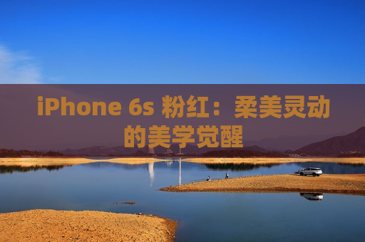 iPhone 6s 粉红：柔美灵动的美学觉醒