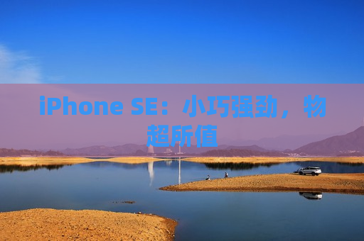 iPhone SE：小巧强劲，物超所值