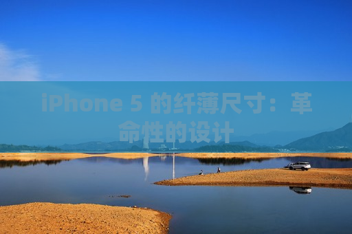 iPhone 5 的纤薄尺寸：革命性的设计