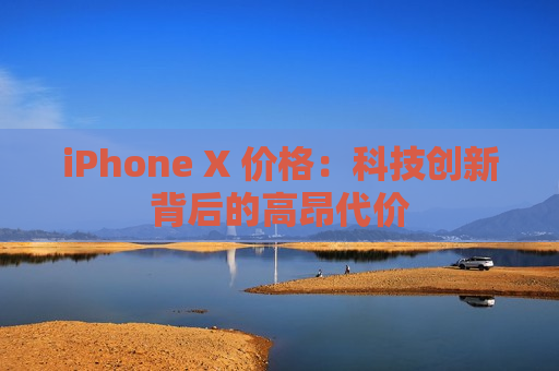 iPhone X 价格：科技创新背后的高昂代价