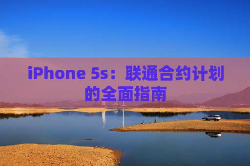 iPhone 5s：联通合约计划的全面指南