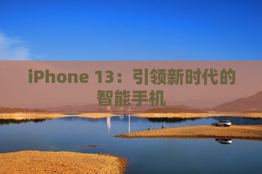 iPhone 13：引领新时代的智能手机