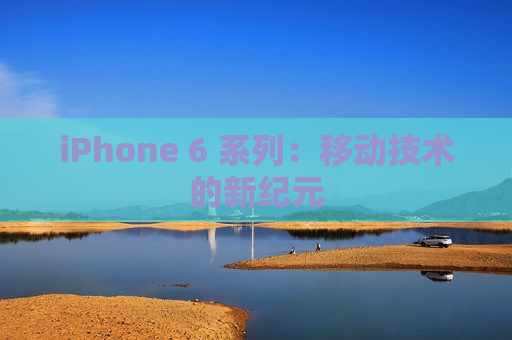 iPhone 6 系列：移动技术的新纪元