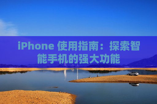 iPhone 使用指南：探索智能手机的强大功能