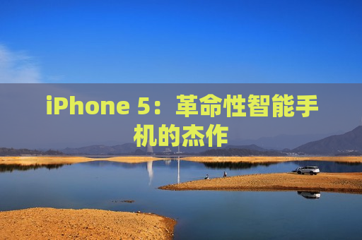 iPhone 5：革命性智能手机的杰作