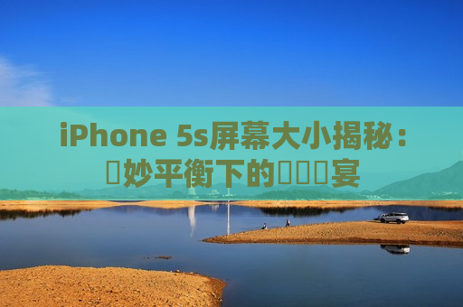 iPhone 5s屏幕大小揭秘：絶妙平衡下的視覺饗宴