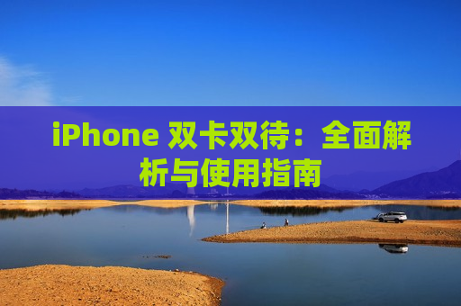 iPhone 双卡双待：全面解析与使用指南