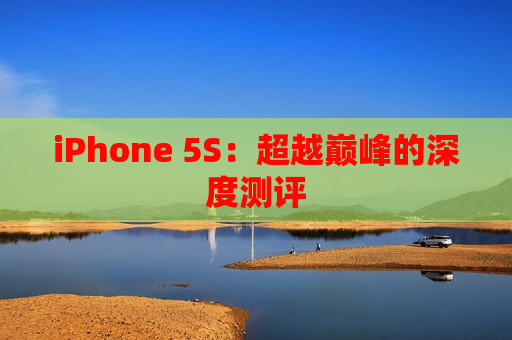 iPhone 5S：超越巅峰的深度测评