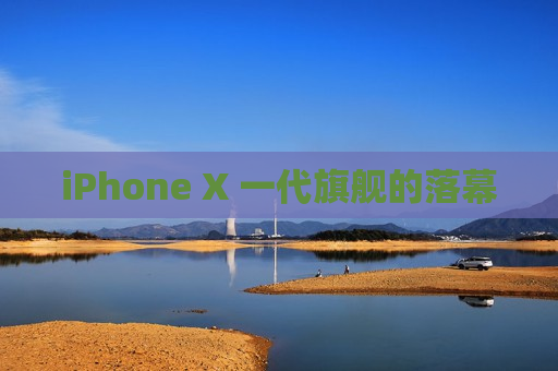 iPhone X 一代旗舰的落幕