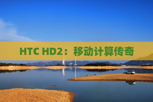 HTC HD2：移动计算传奇