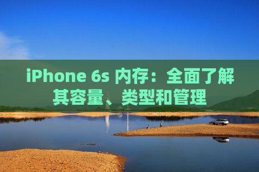 iPhone 6s 内存：全面了解其容量、类型和管理