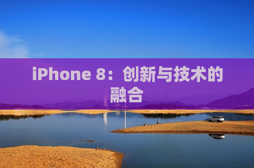 iPhone 8：创新与技术的融合