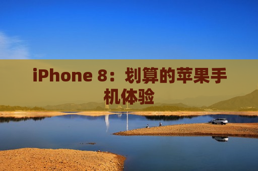 iPhone 8：划算的苹果手机体验