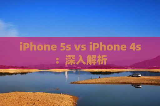 iPhone 5s vs iPhone 4s：深入解析