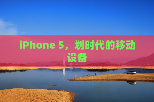 iPhone 5，划时代的移动设备