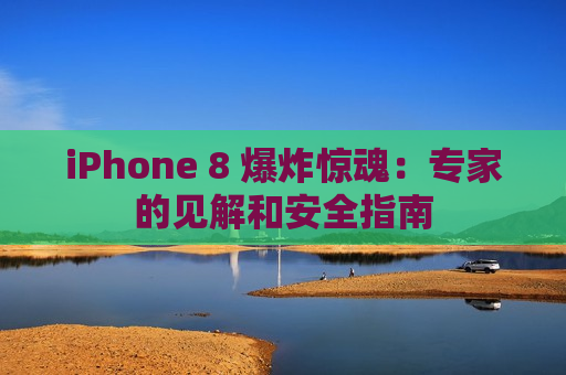 iPhone 8 爆炸惊魂：专家的见解和安全指南