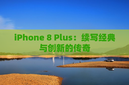 iPhone 8 Plus：续写经典与创新的传奇