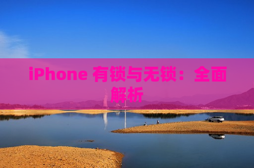 iPhone 有锁与无锁：全面解析