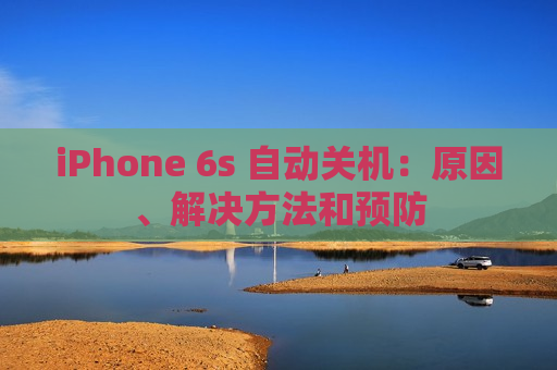 iPhone 6s 自动关机：原因、解决方法和预防