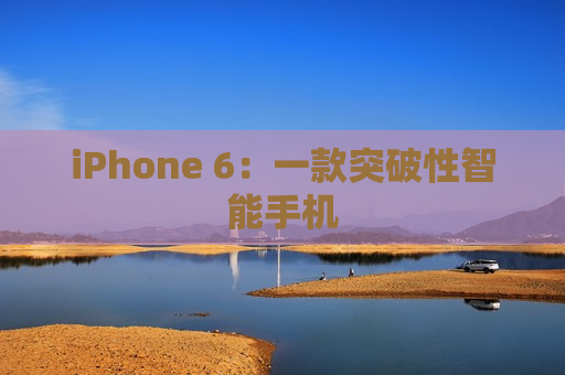 iPhone 6：一款突破性智能手机