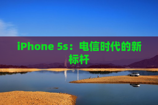 iPhone 5s：电信时代的新标杆