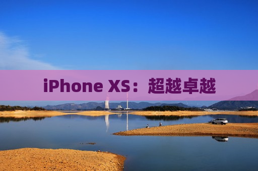 iPhone XS：超越卓越