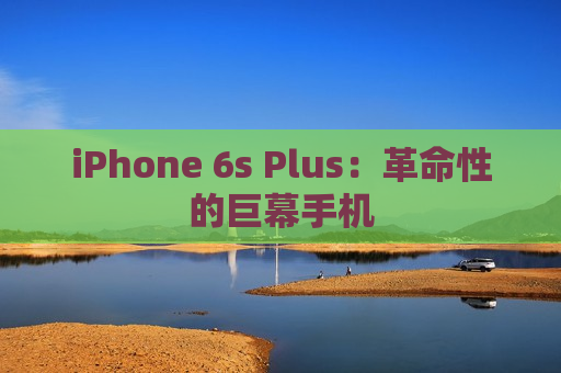 iPhone 6s Plus：革命性的巨幕手机