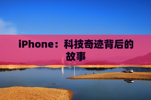 iPhone：科技奇迹背后的故事