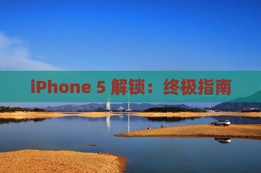 iPhone 5 解锁：终极指南