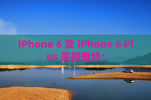 iPhone 6 及 iPhone 6 Plus 震撼登场：