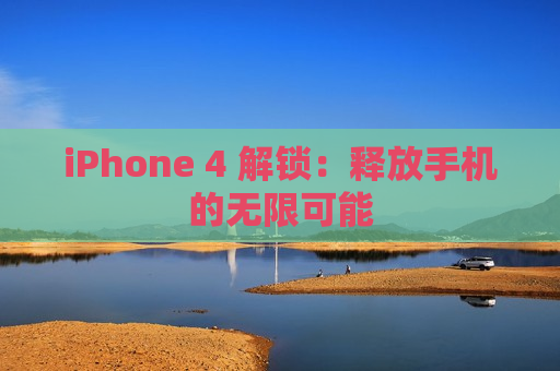 iPhone 4 解锁：释放手机的无限可能