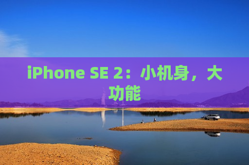 iPhone SE 2：小机身，大功能