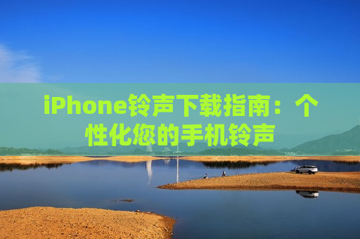 iPhone铃声下载指南：个性化您的手机铃声