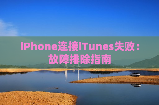 iPhone连接iTunes失败：故障排除指南