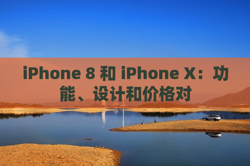 iPhone 8 和 iPhone X：功能、设计和价格对