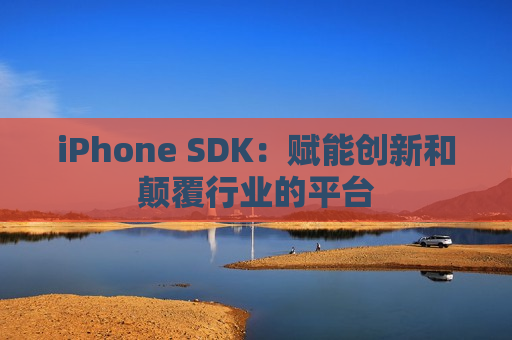 iPhone SDK：赋能创新和颠覆行业的平台