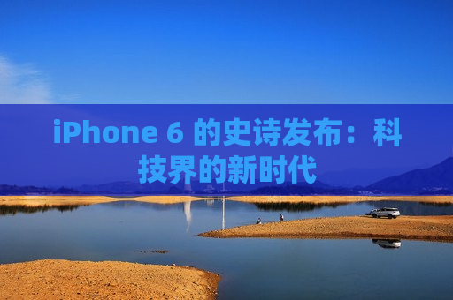 iPhone 6 的史诗发布：科技界的新时代