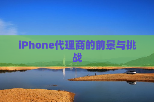 iPhone代理商的前景与挑战