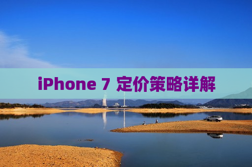 iPhone 7 定价策略详解