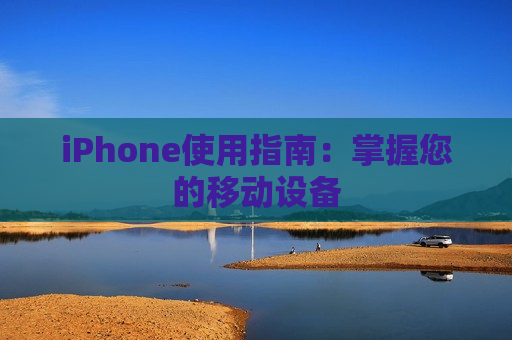 iPhone使用指南：掌握您的移动设备