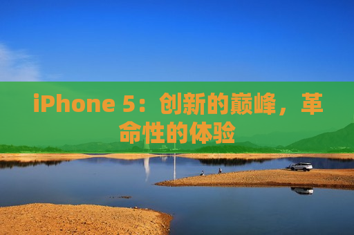 iPhone 5：创新的巅峰，革命性的体验