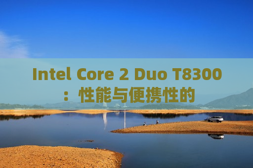 Intel Core 2 Duo T8300：性能与便携性的