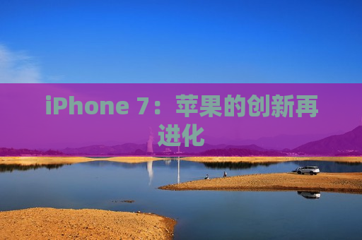 iPhone 7：苹果的创新再进化