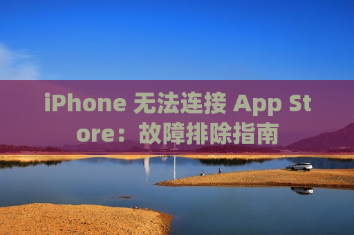 iPhone 无法连接 App Store：故障排除指南