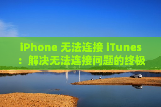 iPhone 无法连接 iTunes：解决无法连接问题的终极