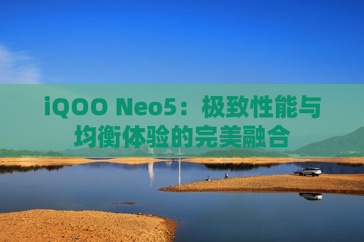 iQOO Neo5：极致性能与均衡体验的完美融合