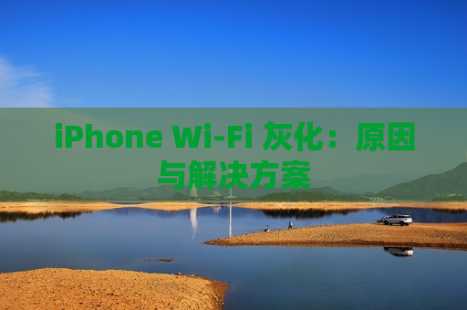 iPhone Wi-Fi 灰化：原因与解决方案